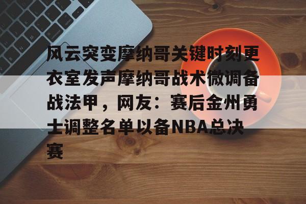 官方-包含风云突变摩纳哥关键时刻更衣室发声摩纳哥战术微调备战法甲，网友：赛后金州勇士调整名单以备NBA总决赛的词条