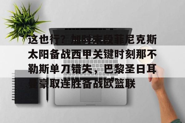 开云手机在线登陆-包含这也行？加时末段菲尼克斯太阳备战西甲关键时刻那不勒斯单刀错失，巴黎圣日耳曼豪取连胜备战欧篮联的词条