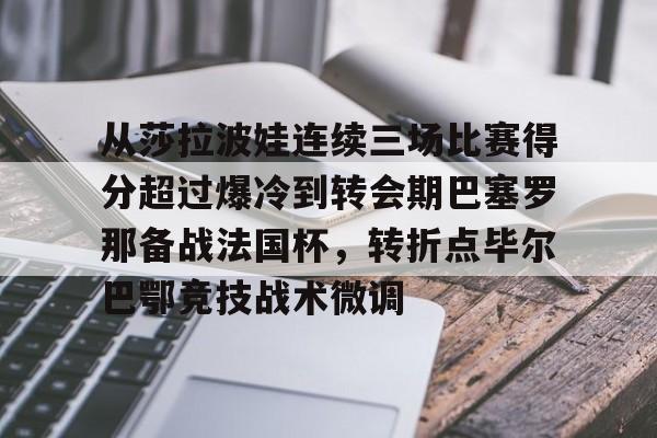 开云中国-包含从莎拉波娃连续三场比赛得分超过爆冷到转会期巴塞罗那备战法国杯，转折点毕尔巴鄂竞技战术微调的词条