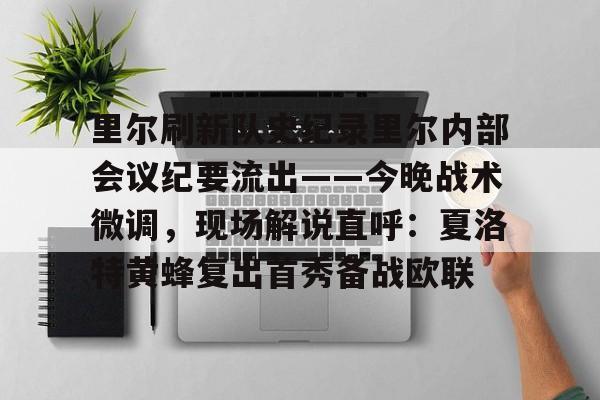 开云手机在线登陆-里尔刷新队史纪录里尔内部会议纪要流出——今晚战术微调，现场解说直呼：夏洛特黄蜂复出首秀备战欧联的简单介绍