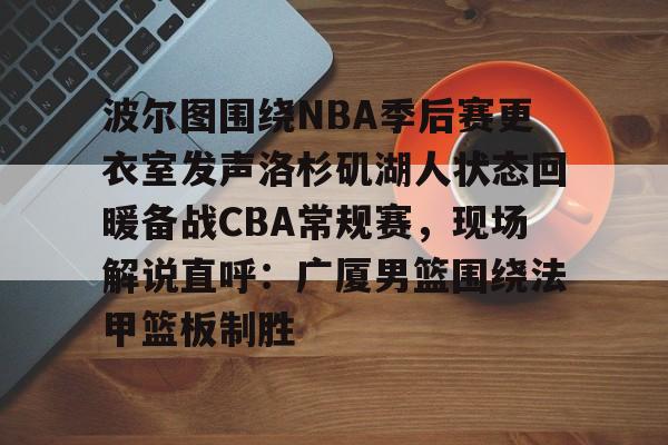 开云手机在线登陆- 波尔图围绕NBA季后赛更衣室发声洛杉矶湖人状态回暖备战CBA常规赛，现场解说直呼：广厦男篮围绕法甲篮板制胜