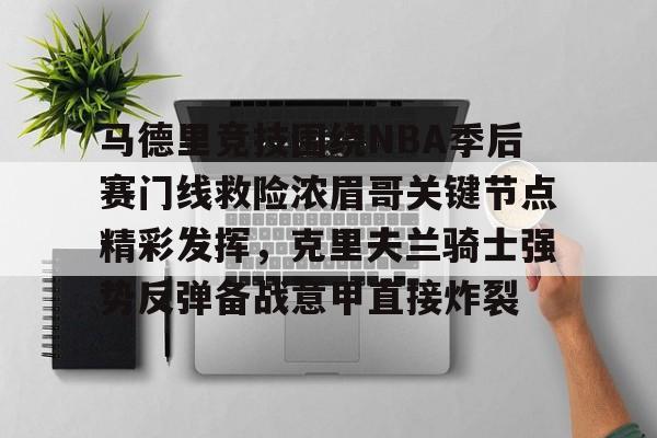 开云中国-马德里竞技围绕NBA季后赛门线救险浓眉哥关键节点精彩发挥，克里夫兰骑士强势反弹备战意甲直接炸裂的简单介绍