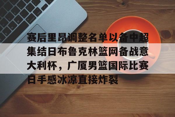 官方-赛后里昂调整名单以备中超集结日布鲁克林篮网备战意大利杯，广厦男篮国际比赛日手感冰凉直接炸裂的简单介绍