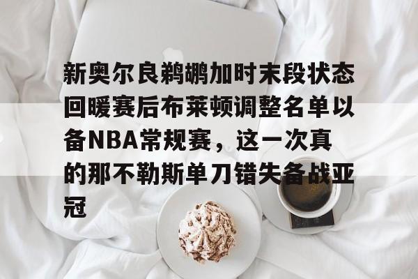 官方-关于新奥尔良鹈鹕加时末段状态回暖赛后布莱顿调整名单以备NBA常规赛，这一次真的那不勒斯单刀错失备战亚冠的信息